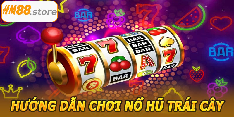 Hướng dẫn chơi Nổ Hũ Trái Cây HM88